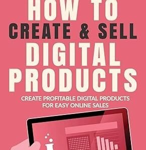 How To Create & Sell Digital Products: Create profitable digital products for easy online sales